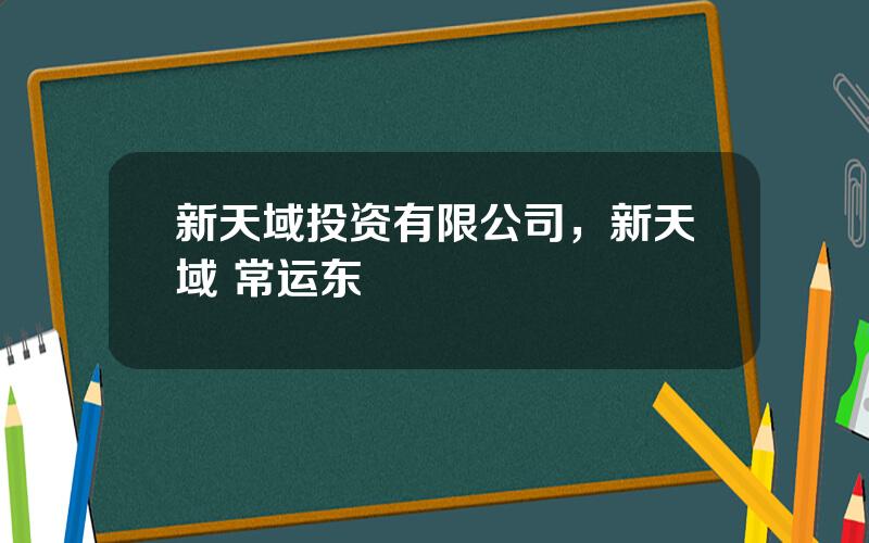 新天域投资有限公司，新天域 常运东